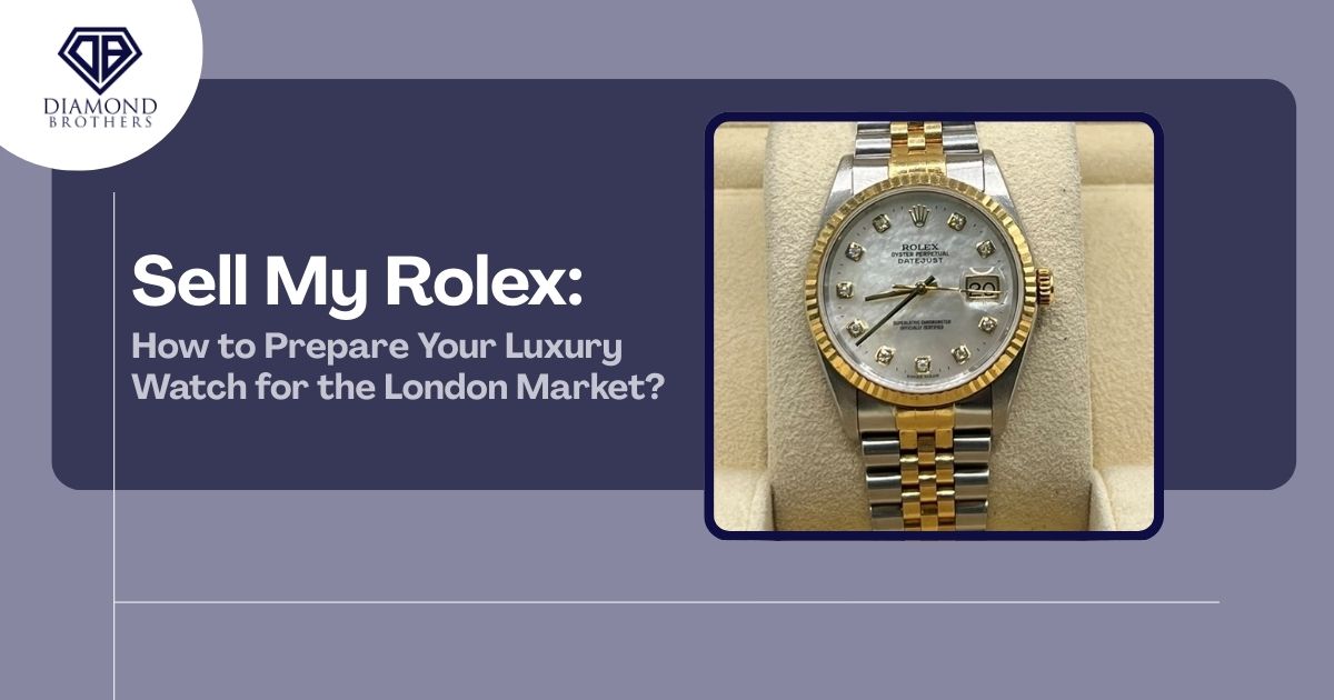 Sell My Rolex: How to Prepare Your Luxury Watch for the London Market?